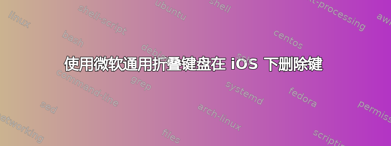 使用微软通用折叠键盘在 iOS 下删除键