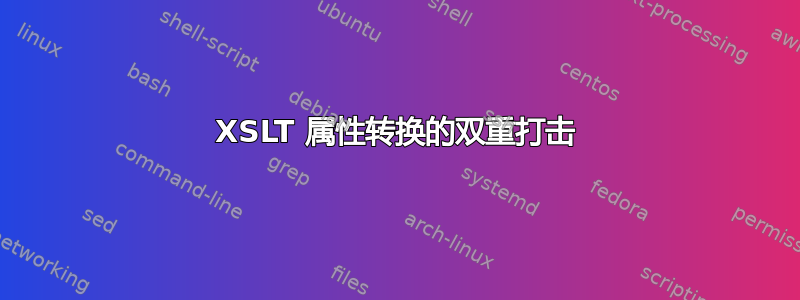 XSLT 属性转换的双重打击