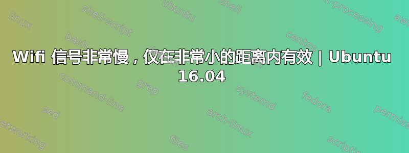 Wifi 信号非常慢，仅在非常小的距离内有效 | Ubuntu 16.04