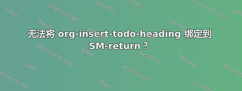 无法将 org-insert-todo-heading 绑定到 SM-return？