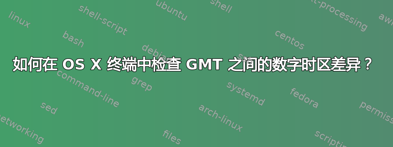 如何在 OS X 终端中检查 GMT 之间的数字时区差异？