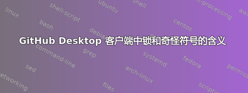 GitHub Desktop 客户端中锁和奇怪符号的含义