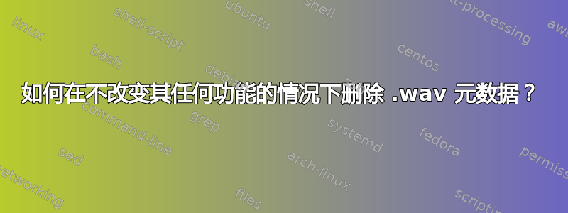 如何在不改变其任何功能的情况下删除 .wav 元数据？