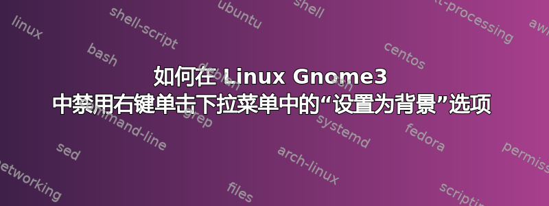 如何在 Linux Gnome3 中禁用右键单击下拉菜单中的“设置为背景”选项