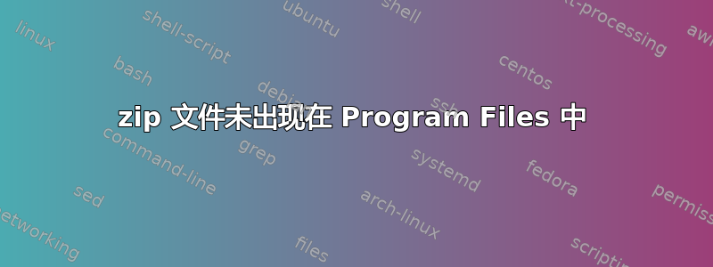 zip 文件未出现在 Program Files 中