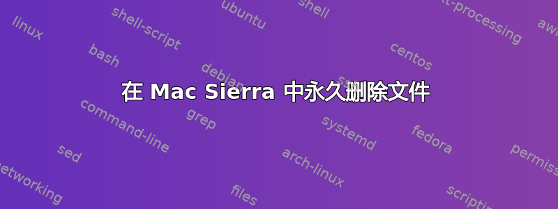 在 Mac Sierra 中永久删除文件