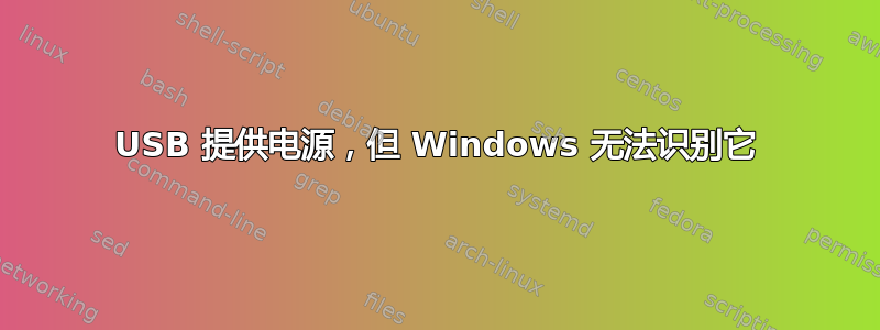 USB 提供电源，但 Windows 无法识别它