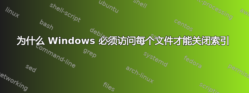 为什么 Windows 必须访问每个文件才能关闭索引