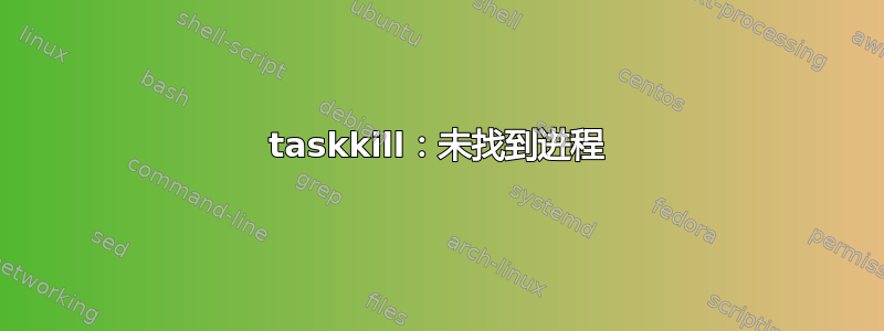 taskkill：未找到进程