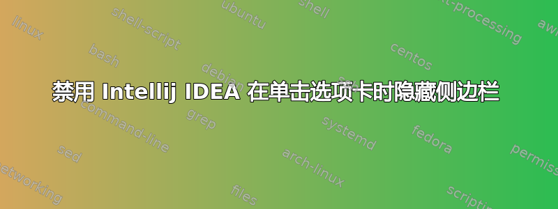 禁用 Intellij IDEA 在单击选项卡时隐藏侧边栏