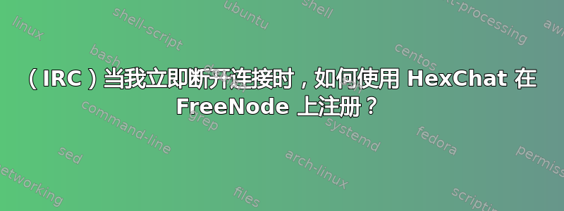 （IRC）当我立即断开连接时，如何使用 HexChat 在 FreeNode 上注册？