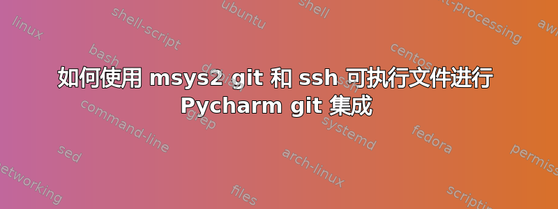 如何使用 msys2 git 和 ssh 可执行文件进行 Pycharm git 集成