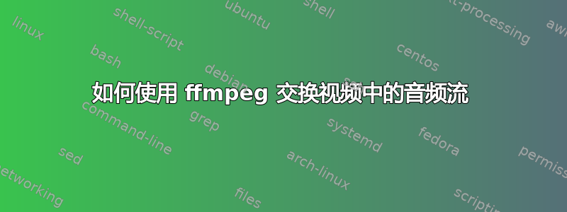 如何使用 ffmpeg 交换视频中的音频流