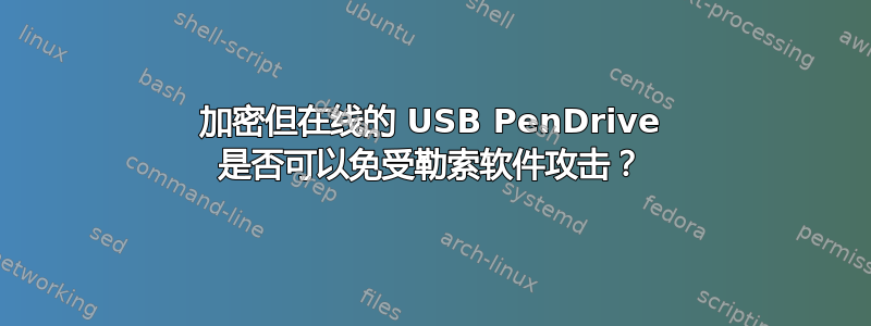 加密但在线的 USB PenDrive 是否可以免受勒索软件攻击？