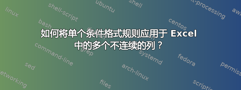 如何将单个条件格式规则应用于 Excel 中的多个不连续的列？