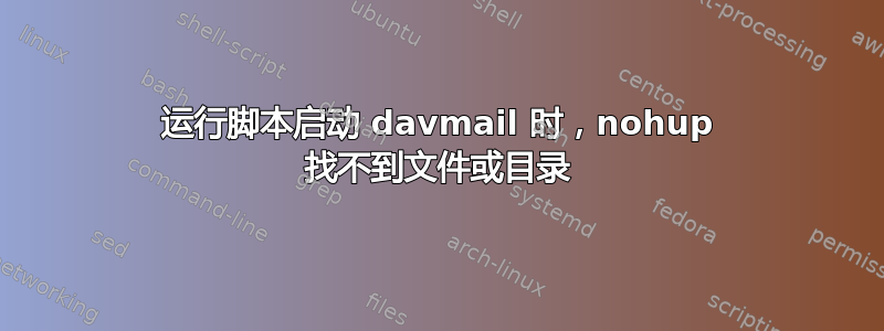 运行脚本启动 davmail 时，nohup 找不到文件或目录