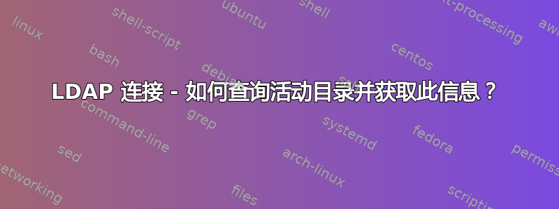 LDAP 连接 - 如何查询活动目录并获取此信息？