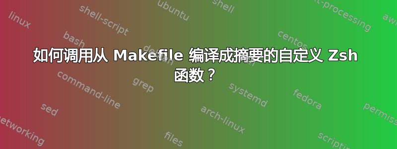 如何调用从 Makefile 编译成摘要的自定义 Zsh 函数？