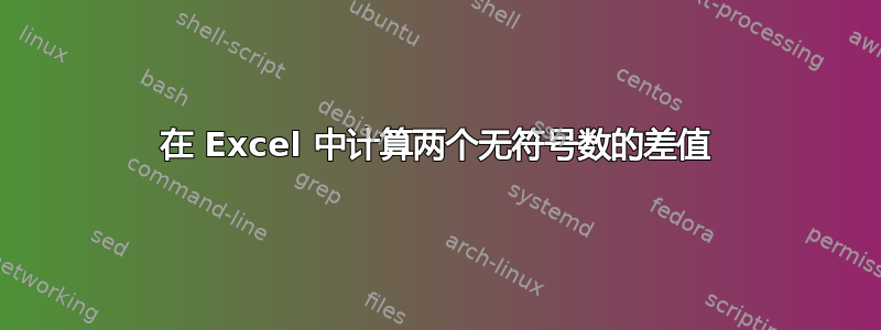 在 Excel 中计算两个无符号数的差值