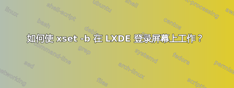 如何使 xset -b 在 LXDE 登录屏幕上工作？