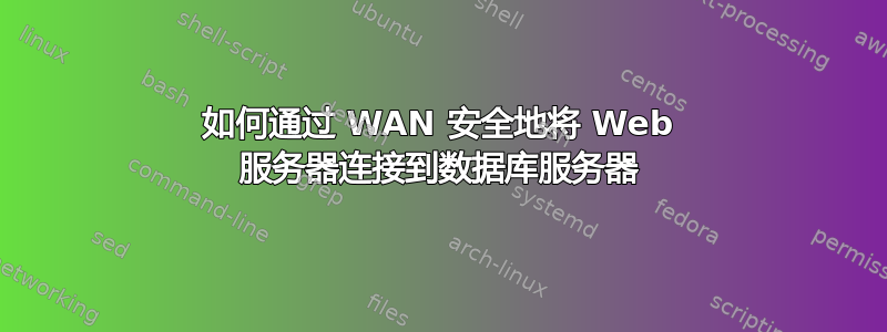 如何通过 WAN 安全地将 Web 服务器连接到数据库服务器