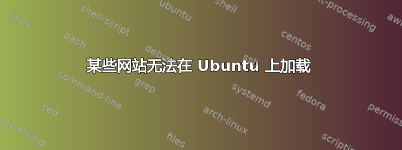 某些网站无法在 Ubuntu 上加载