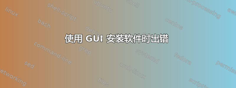 使用 GUI 安装软件时出错