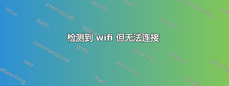 检测到 wifi 但无法连接