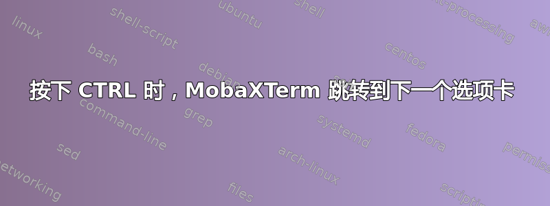 按下 CTRL 时，MobaXTerm 跳转到下一个选项卡