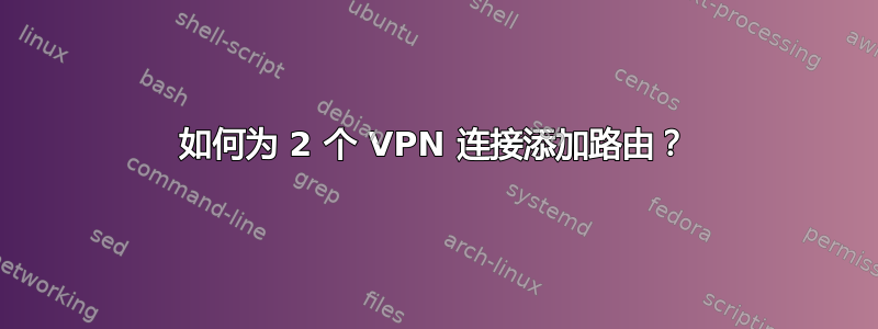 如何为 2 个 VPN 连接添加路由？