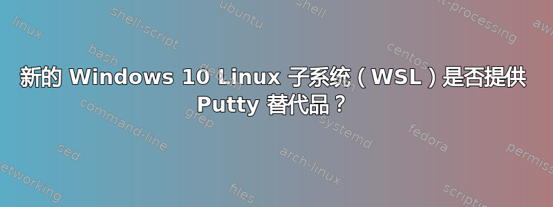 新的 Windows 10 Linux 子系统（WSL）是否提供 Putty 替代品？