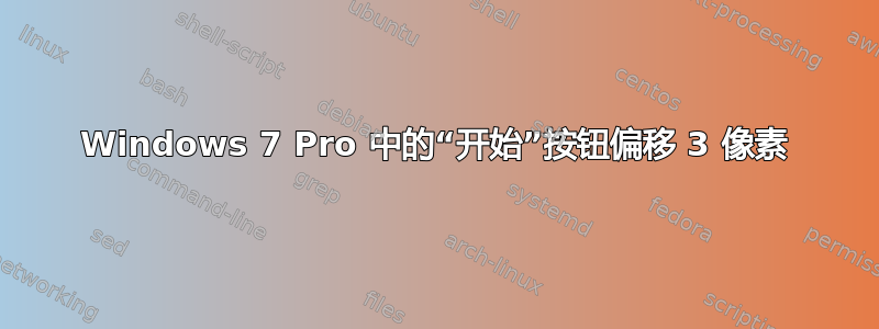 Windows 7 Pro 中的“开始”按钮偏移 3 像素