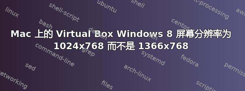 Mac 上的 Virtual Box Windows 8 屏幕分辨率为 1024x768 而不是 1366x768