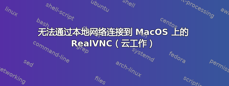 无法通过本地网络连接到 MacOS 上的 RealVNC（云工作）