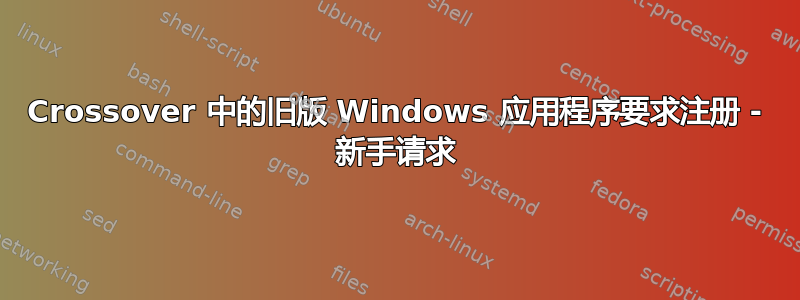 Crossover 中的旧版 Windows 应用程序要求注册 - 新手请求