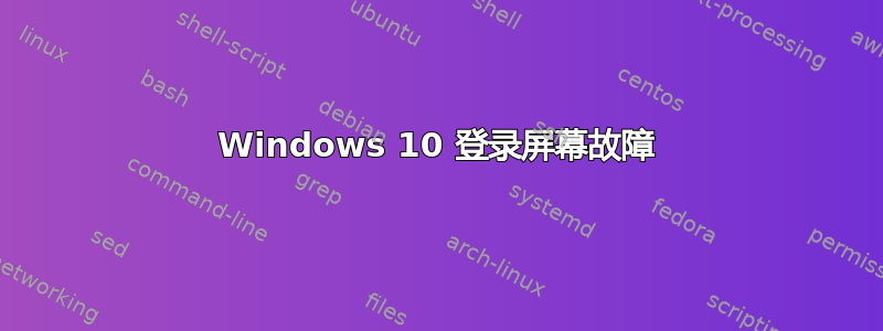 Windows 10 登录屏幕故障