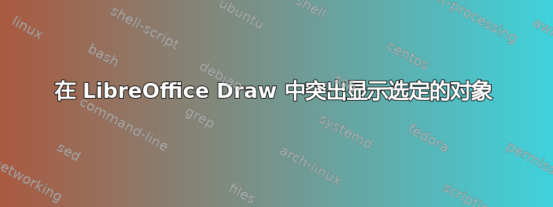 在 LibreOffice Draw 中突出显示选定的对象