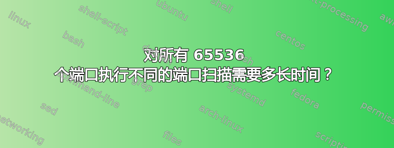 对所有 65536 个端口执行不同的端口扫描需要多长时间？