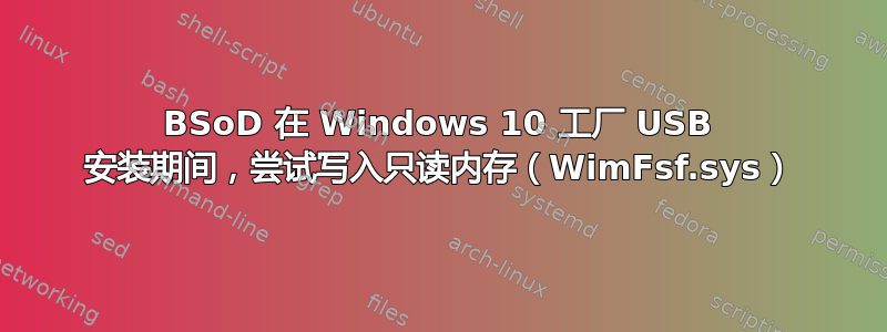 BSoD 在 Windows 10 工厂 USB 安装期间，尝试写入只读内存（WimFsf.sys）