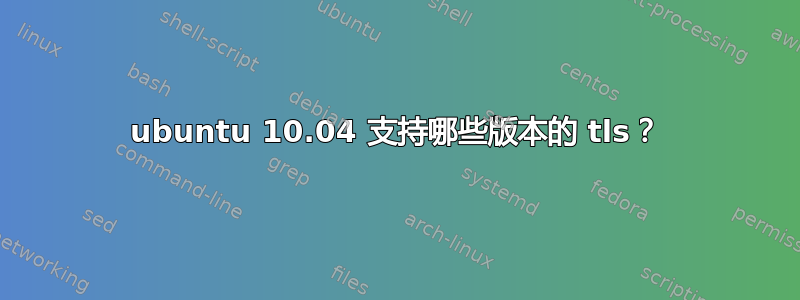 ubuntu 10.04 支持哪些版本的 tls？