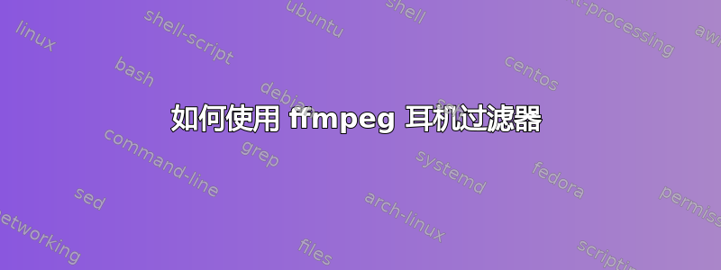 如何使用 ffmpeg 耳机过滤器