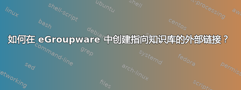 如何在 eGroupware 中创建指向知识库的外部链接？