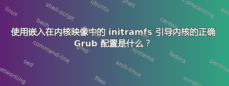 使用嵌入在内核映像中的 initramfs 引导内核的正确 Grub 配置是什么？