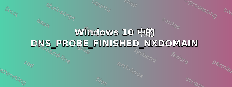 Windows 10 中的 DNS_PROBE_FINISHED_NXDOMAIN