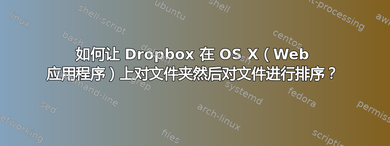 如何让 Dropbox 在 OS X（Web 应用程序）上对文件夹然后对文件进行排序？