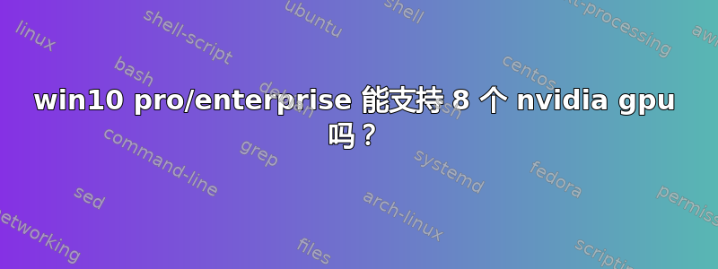 win10 pro/enterprise 能支持 8 个 nvidia gpu 吗？