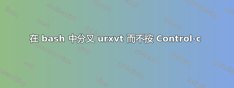 在 bash 中分叉 urxvt 而不按 Control-c