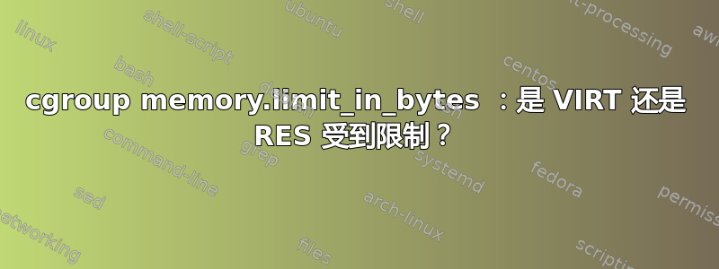 cgroup memory.limit_in_bytes ：是 VIRT 还是 RES 受到限制？