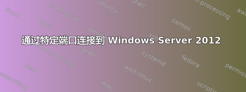 通过特定端口连接到 Windows Server 2012