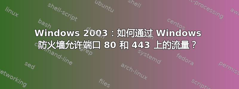 Windows 2003：如何通过 Windows 防火墙允许端口 80 和 443 上的流量？